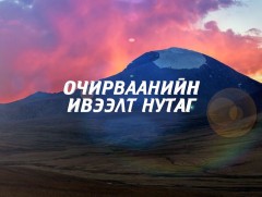 “Очирваанийн ивээлт нутаг” Хөрөг нэвтрүүлэг 